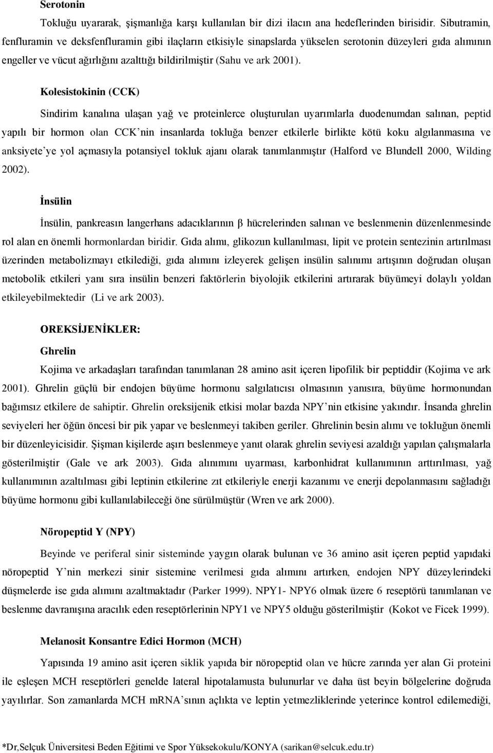 Kolesistokinin (CCK) Sindirim kanalına ulaşan yağ ve proteinlerce oluşturulan uyarımlarla duodenumdan salınan, peptid yapılı bir hormon olan CCK nin insanlarda tokluğa benzer etkilerle birlikte kötü