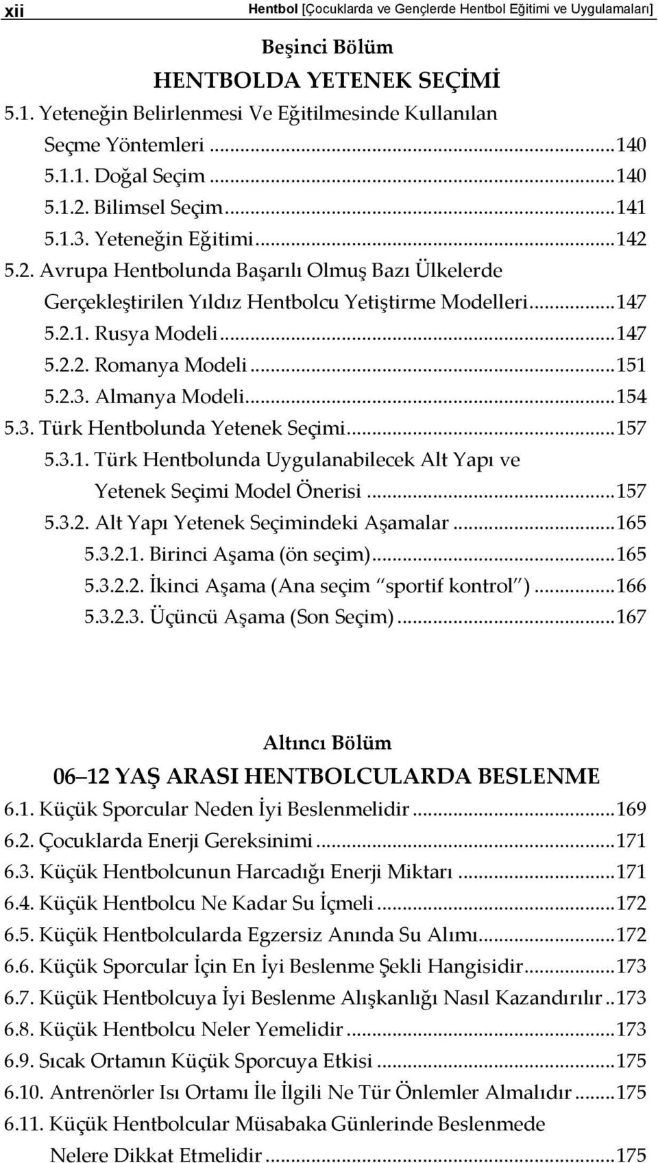 .. 147 5.2.2. Romanya Modeli... 151 5.2.3. Almanya Modeli... 154 5.3. Türk Hentbolunda Yetenek Seçimi... 157 5.3.1. Türk Hentbolunda Uygulanabilecek Alt Yapı ve Yetenek Seçimi Model Önerisi... 157 5.3.2. Alt Yapı Yetenek Seçimindeki Aşamalar.