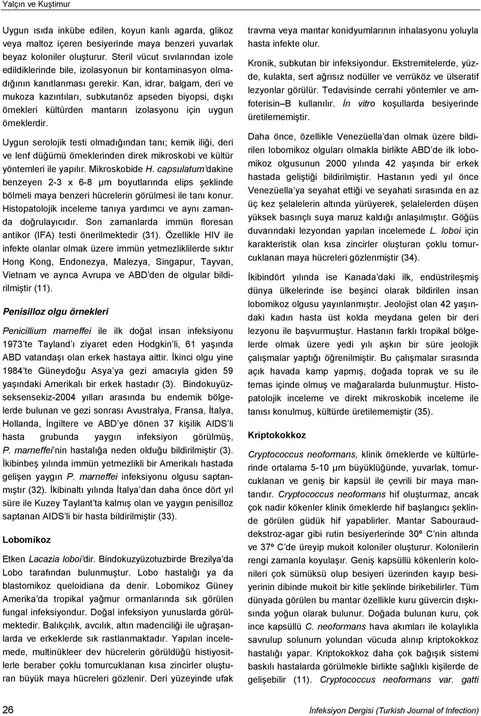 Kan, idrar, balgam, deri ve mukoza kazıntıları, subkutanöz apseden biyopsi, dışkı örnekleri kültürden mantarın izolasyonu için uygun örneklerdir.