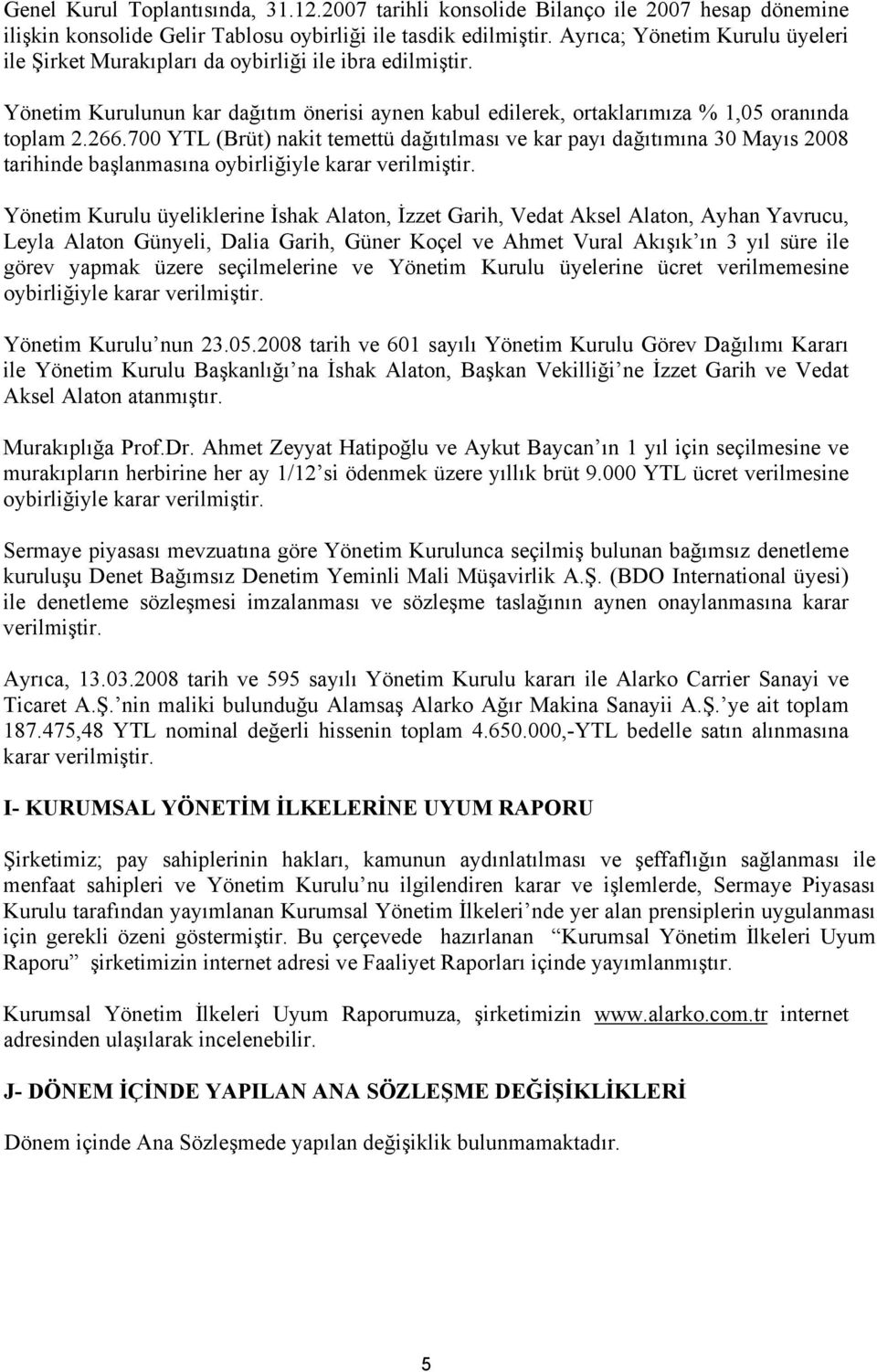 700 YTL (Brüt) nakit temettü dağıtılması ve kar payı dağıtımına 30 Mayıs 2008 tarihinde başlanmasına oybirliğiyle karar verilmiştir.