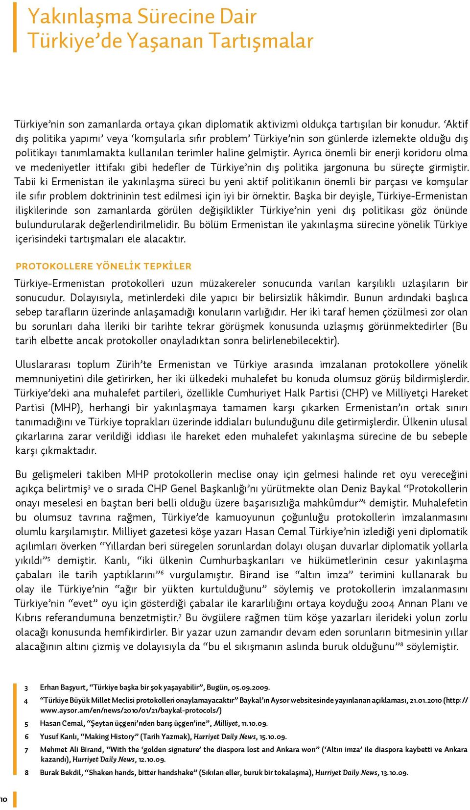 Ayrıca önemli bir enerji koridoru olma ve medeniyetler ittifakı gibi hedefler de Türkiye nin dış politika jargonuna bu süreçte girmiştir.