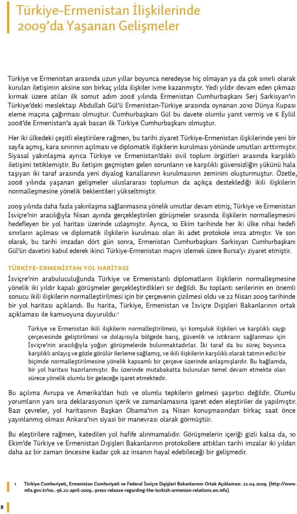 Yedi yıldır devam eden çıkmazı kırmak üzere atılan ilk somut adım 2008 yılında Ermenistan Cumhurbaşkanı Serj Sarkisyan ın Türkiye deki meslektaşı Abdullah Gül ü Ermenistan-Türkiye arasında oynanan