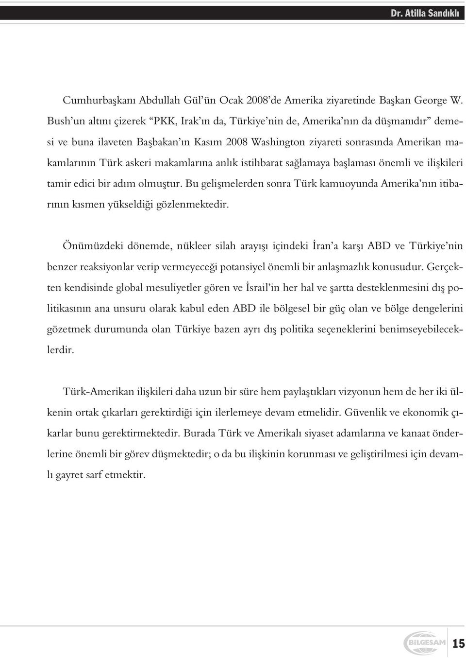 makamlarýna anlýk istihbarat saðlamaya baþlamasý önemli ve iliþkileri tamir edici bir adým olmuþtur. Bu geliþmelerden sonra Türk kamuoyunda Amerika nýn itibarýnýn kýsmen yükseldiði gözlenmektedir.