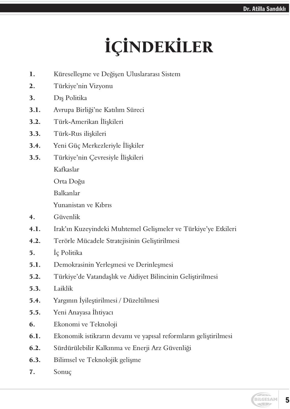 Irak ýn Kuzeyindeki Muhtemel Geliþmeler ve Türkiye ye Etkileri 4.2. Terörle Mücadele Stratejisinin Geliþtirilmesi 5. Ýç Politika 5.1. Demokrasinin Yerleþmesi ve Derinleþmesi 5.2. Türkiye de Vatandaþlýk ve Aidiyet Bilincinin Geliþtirilmesi 5.