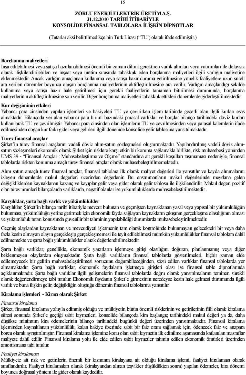 Ancak varlığın amaçlanan kullanıma veya satışa hazır duruma getirilmesine yönelik faaliyetlere uzun süreli ara verilen dönemler boyunca oluşan borçlanma maliyetlerinin aktifleştirilmesine ara verilir.