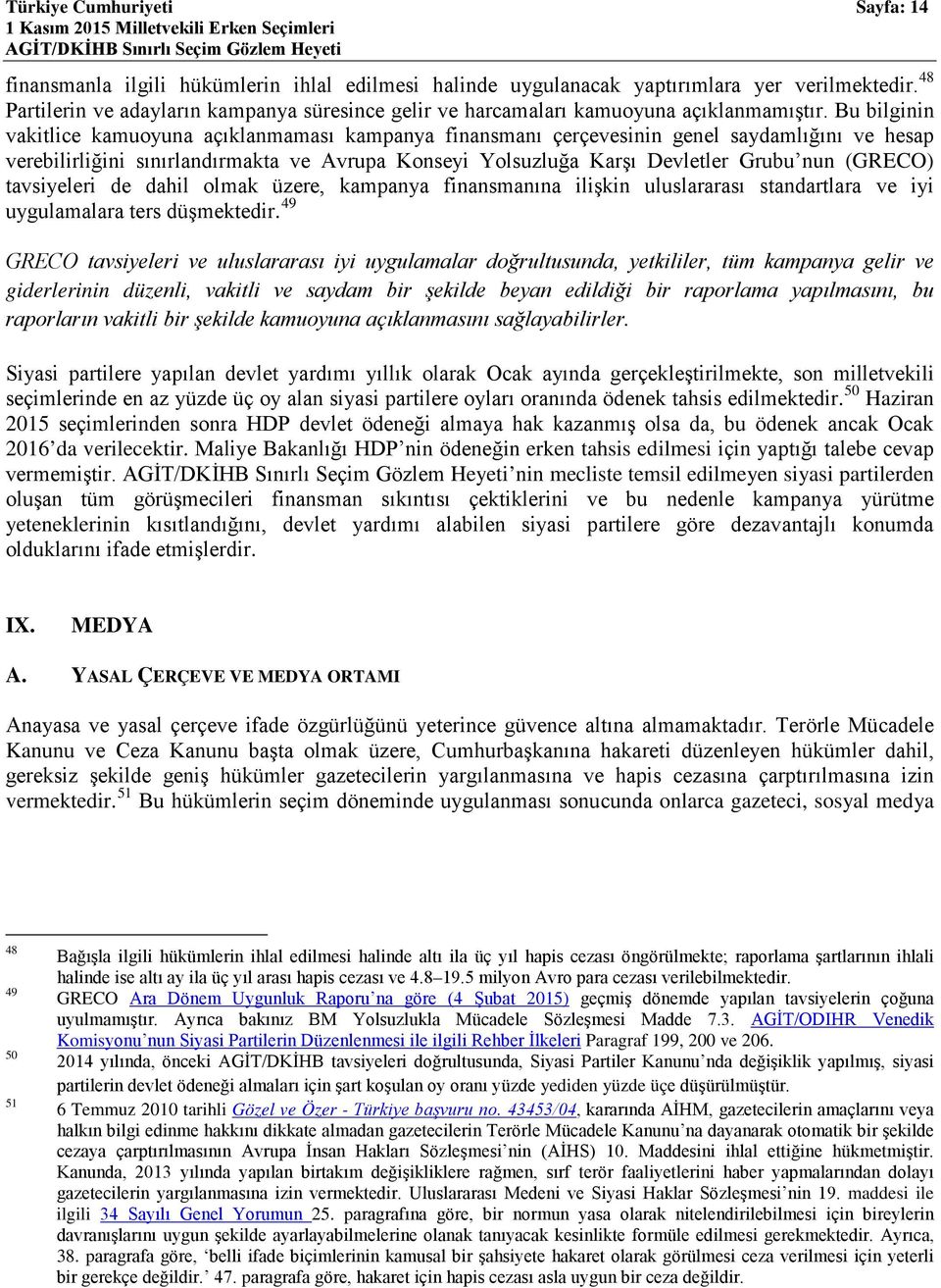 Bu bilginin vakitlice kamuoyuna açıklanmaması kampanya finansmanı çerçevesinin genel saydamlığını ve hesap verebilirliğini sınırlandırmakta ve Avrupa Konseyi Yolsuzluğa Karşı Devletler Grubu nun