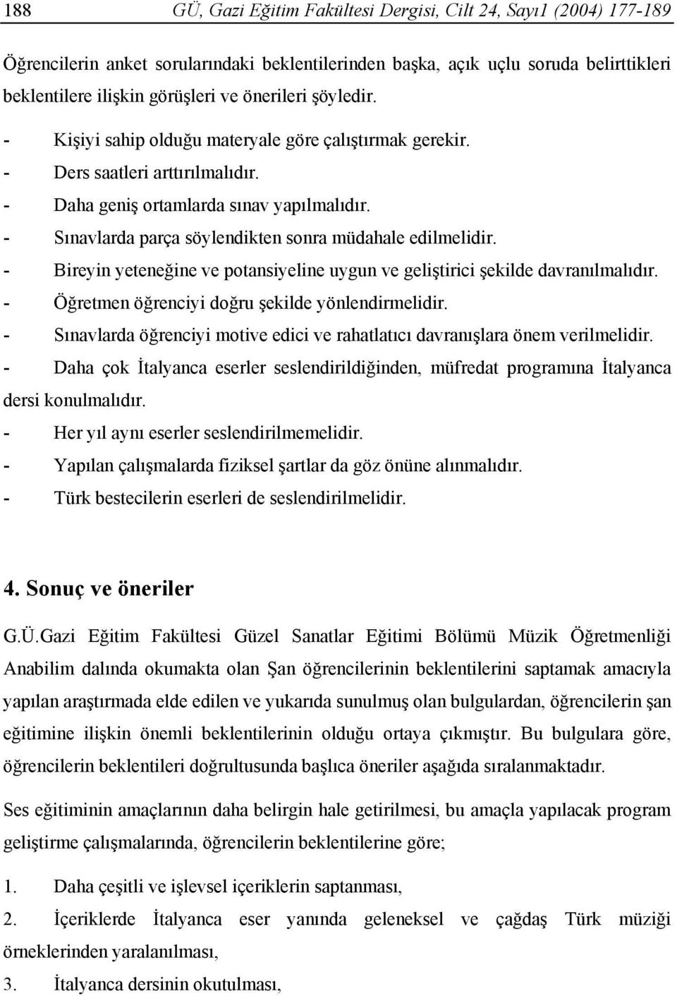 - Sınavlarda parça söylendikten sonra müdahale edilmelidir. - Bireyin yeteneğine ve potansiyeline uygun ve geliştirici şekilde davranılmalıdır. - Öğretmen öğrenciyi doğru şekilde yönlendirmelidir.