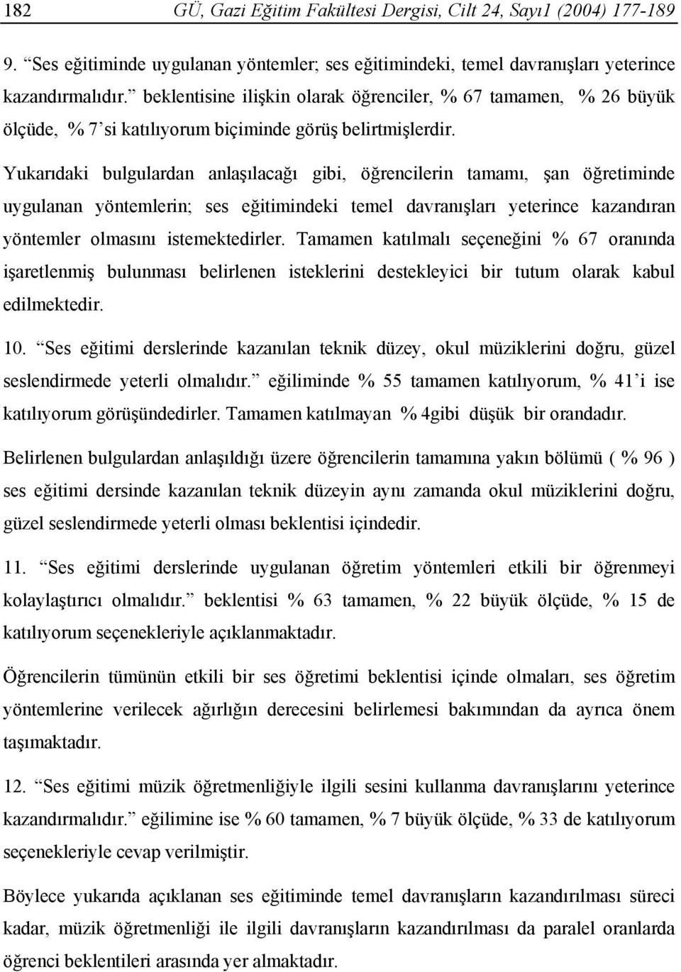 Yukarıdaki bulgulardan anlaşılacağı gibi, öğrencilerin tamamı, şan öğretiminde uygulanan yöntemlerin; ses eğitimindeki temel davranışları yeterince kazandıran yöntemler olmasını istemektedirler.