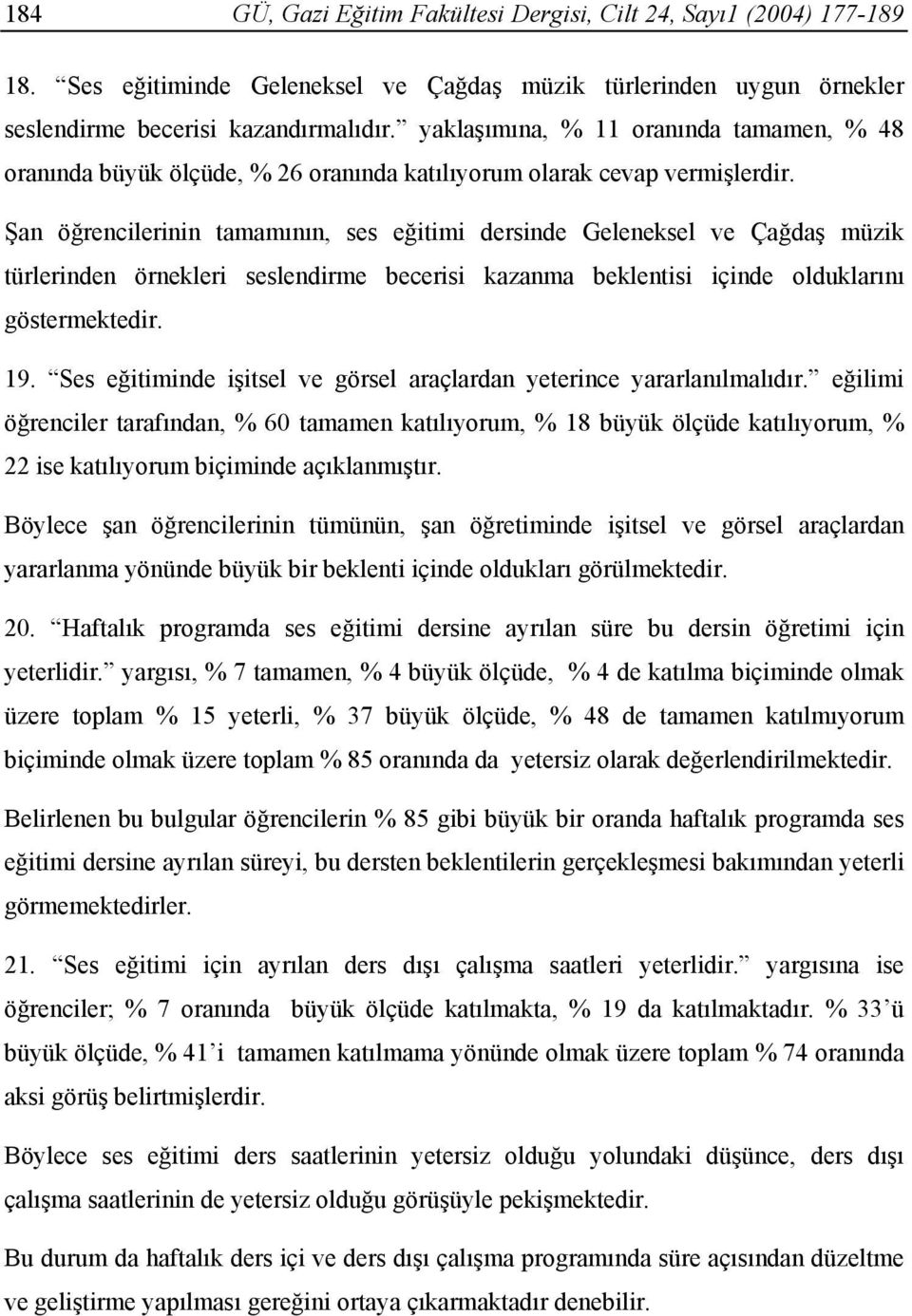 Şan öğrencilerinin tamamının, ses eğitimi dersinde Geleneksel ve Çağdaş müzik türlerinden örnekleri seslendirme becerisi kazanma beklentisi içinde olduklarını göstermektedir. 19.