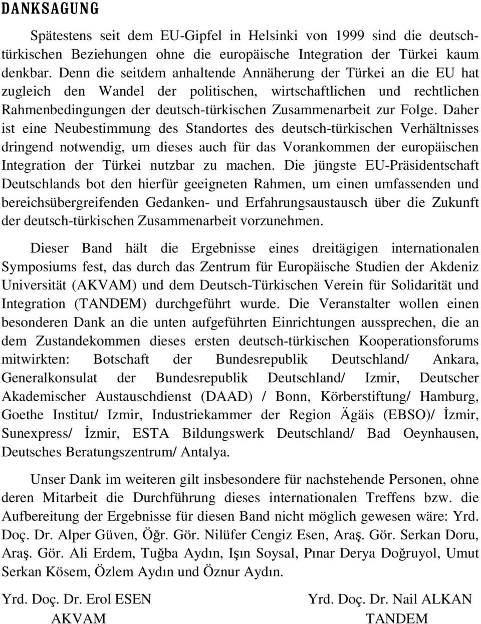 Daher ist eine Neubestimmung des Standortes des deutsch-türkischen Verhältnisses dringend notwendig, um dieses auch für das Vorankommen der europäischen Integration der Türkei nutzbar zu machen.