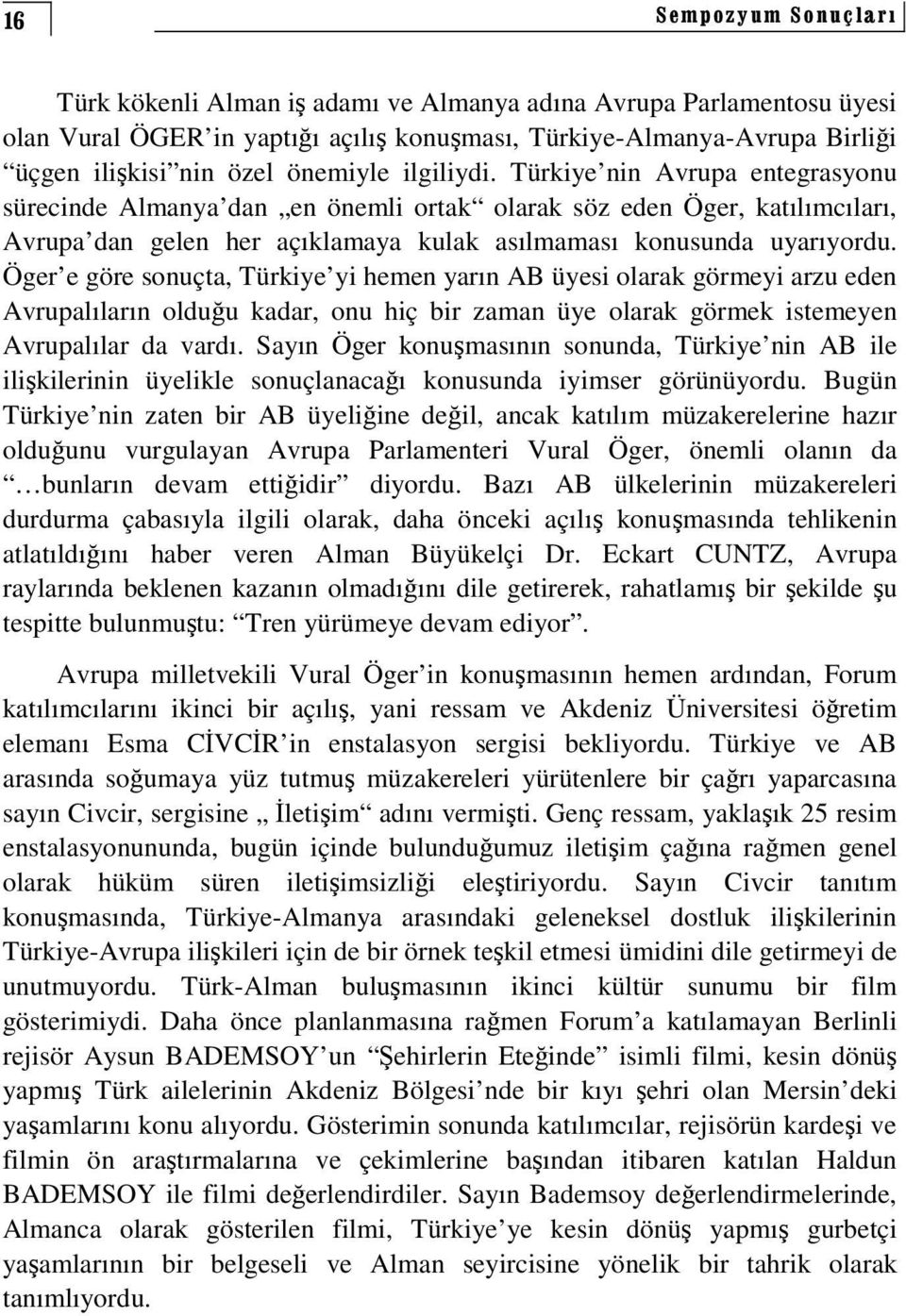 Öger e göre sonuçta, Türkiye yi hemen yarın AB üyesi olarak görmeyi arzu eden Avrupalıların olduu kadar, onu hiç bir zaman üye olarak görmek istemeyen Avrupalılar da vardı.