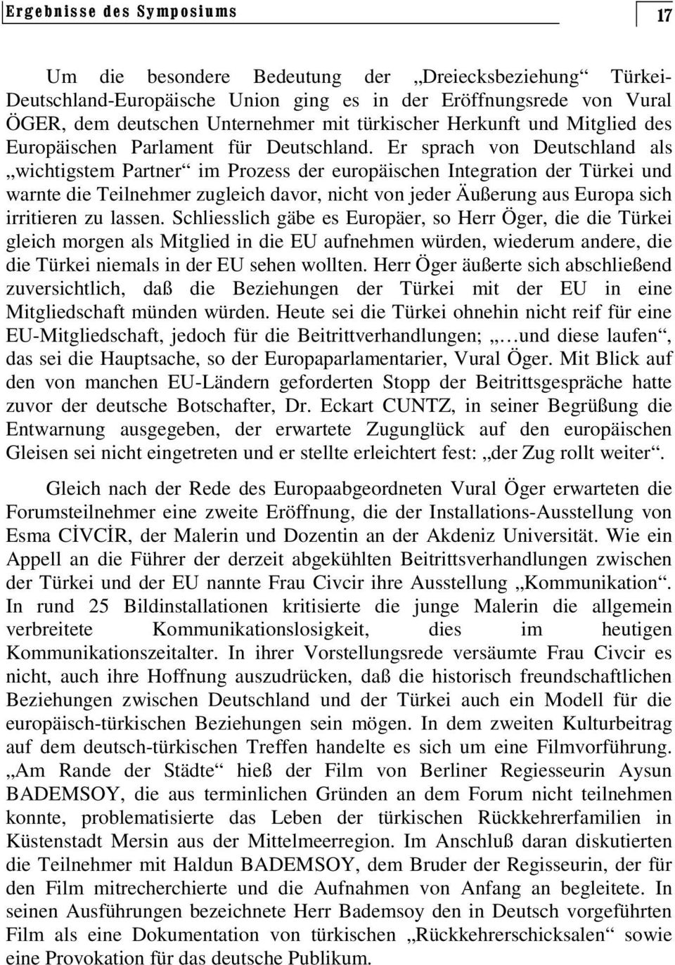 Er sprach von Deutschland als wichtigstem Partner im Prozess der europäischen Integration der Türkei und warnte die Teilnehmer zugleich davor, nicht von jeder Äußerung aus Europa sich irritieren zu