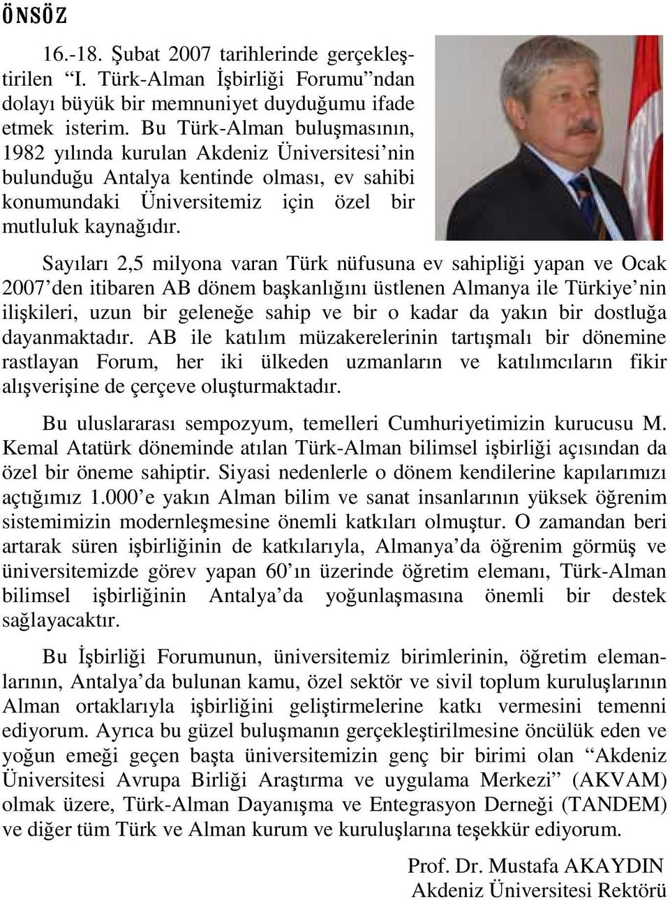 Sayıları 2,5 milyona varan Türk nüfusuna ev sahiplii yapan ve Ocak 2007 den itibaren AB dönem bakanlıını üstlenen Almanya ile Türkiye nin ilikileri, uzun bir gelenee sahip ve bir o kadar da yakın bir