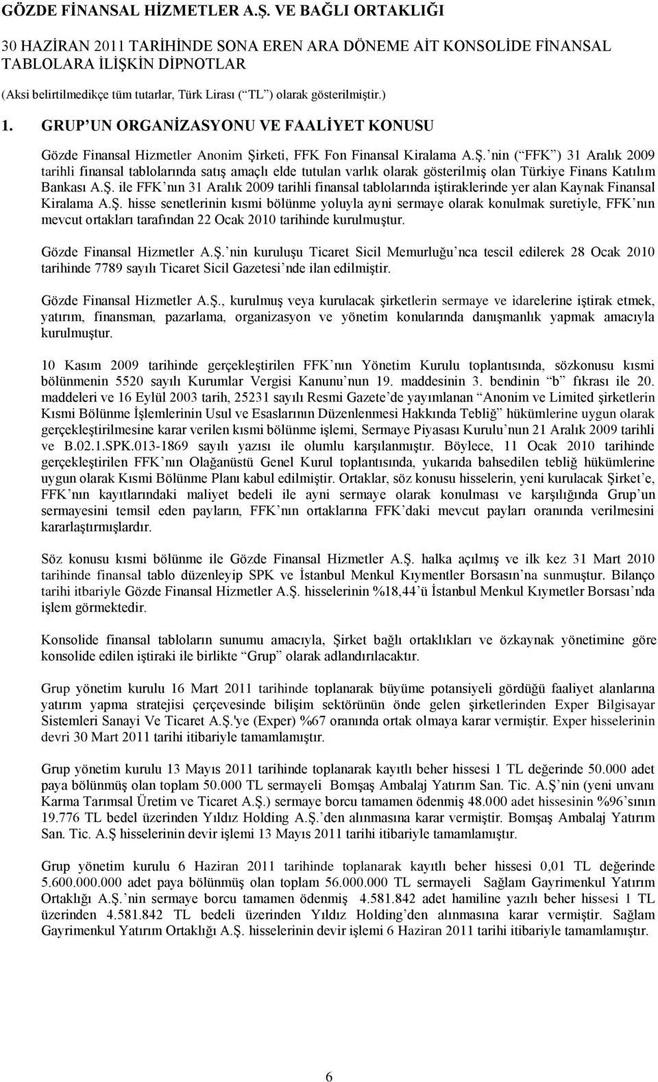 ġ. hisse senetlerinin kısmi bölünme yoluyla ayni sermaye olarak konulmak suretiyle, FFK nın mevcut ortakları tarafından 22 Ocak 2010 tarihinde kurulmuģtur. Gözde Finansal Hizmetler A.ġ. nin kuruluģu Ticaret Sicil Memurluğu nca tescil edilerek 28 Ocak 2010 tarihinde 7789 sayılı Ticaret Sicil Gazetesi nde ilan edilmiģtir.