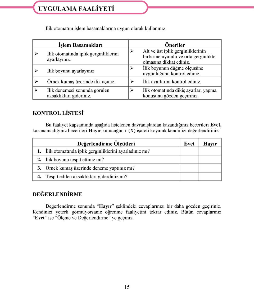 İlik ayarlarını kontrol ediniz. İlik denemesi sonunda görülen aksaklıkları gideriniz. İlik otomatında dikiş ayarları yapma konusunu gözden geçiriniz.