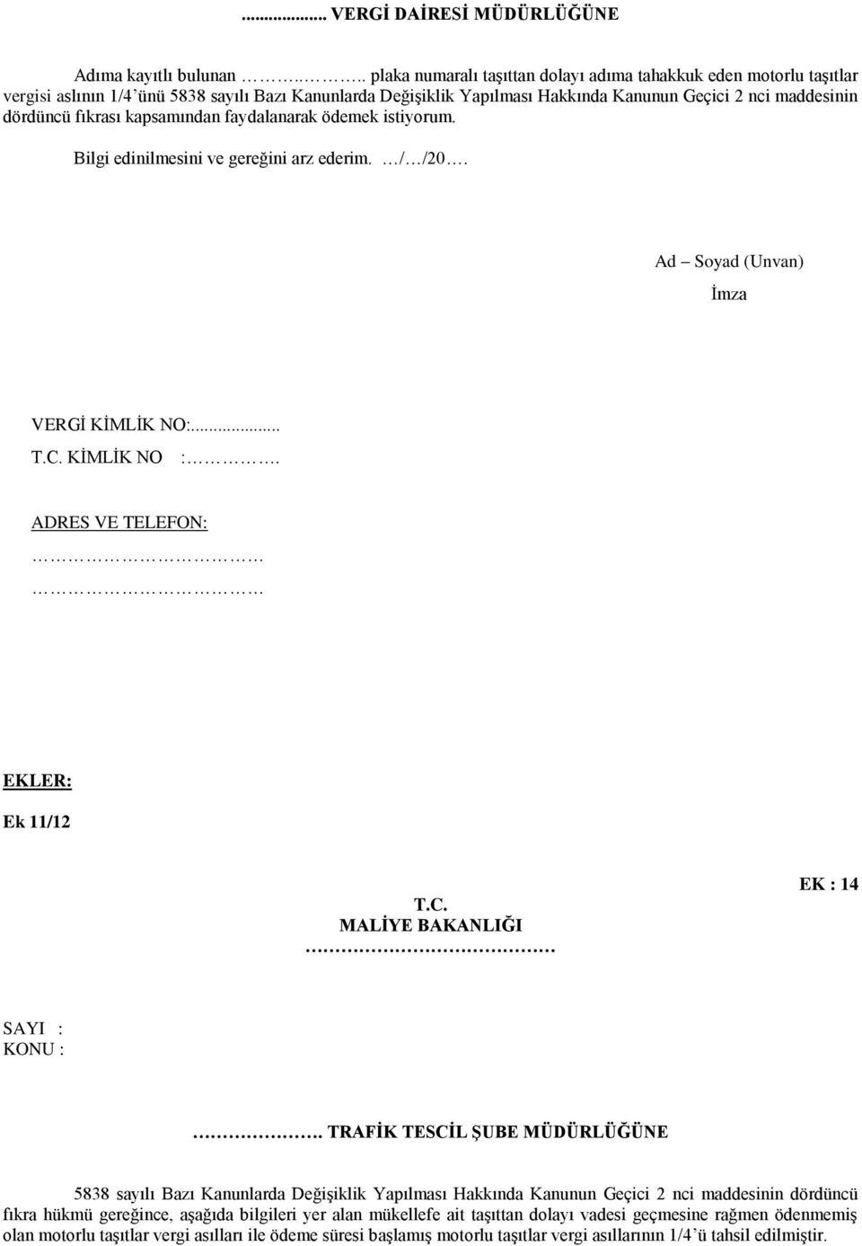 fıkrası kapsamından faydalanarak ödemek istiyorum. Bilgi edinilmesini ve gereğini arz ederim. / /20. Ad Soyad (Unvan) İmza VERGİ KİMLİK NO:... T.C. KİMLİK NO :. ADRES VE TELEFON: EKLER: Ek 11/12 T.C. MALĠYE BAKANLIĞI EK : 14 SAYI : KONU :.
