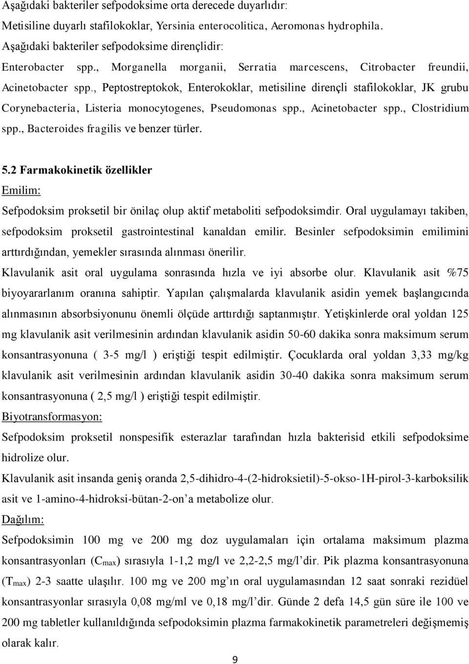 , Peptostreptokok, Enterokoklar, metisiline dirençli stafilokoklar, JK grubu Corynebacteria, Listeria monocytogenes, Pseudomonas spp., Acinetobacter spp., Clostridium spp.