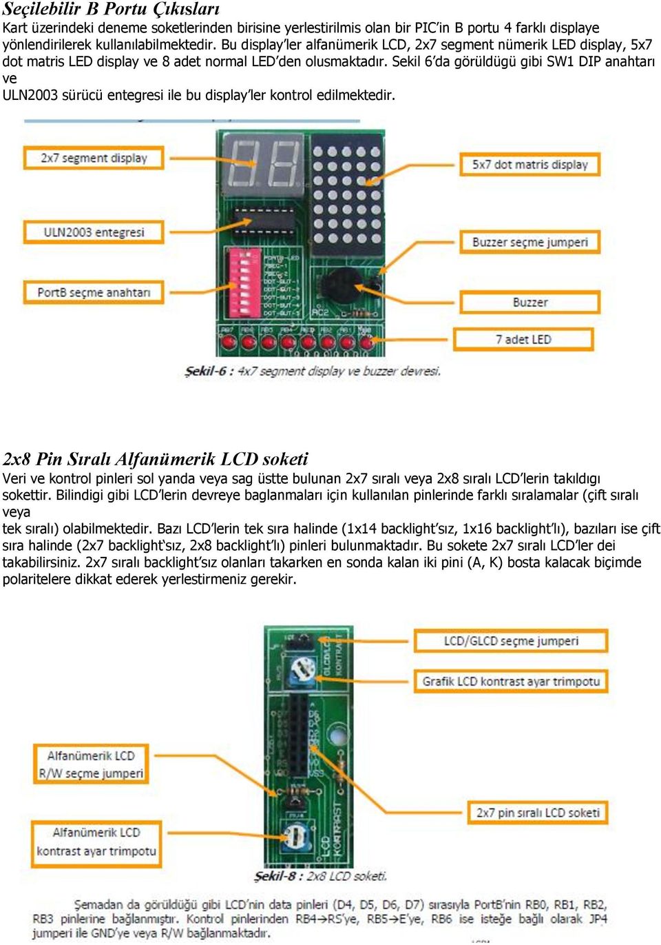 Sekil 6 da görüldügü gibi SW1 DIP anahtarı ve ULN2003 sürücü entegresi ile bu display ler kontrol edilmektedir.