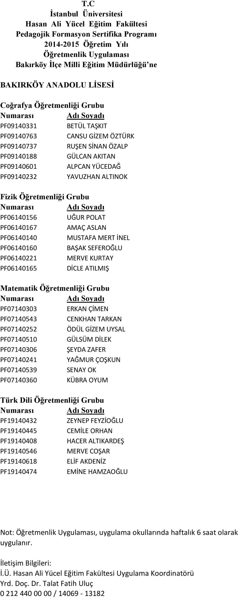 Matematik Öğretmenliği Grubu PF07140303 ERKAN ÇİMEN PF07140543 CENKHAN TARKAN PF07140252 ÖDÜL GİZEM UYSAL PF07140510 GÜLSÜM DİLEK PF07140306 ŞEYDA ZAFER PF07140241 YAĞMUR ÇOŞKUN PF07140539 SENAY OK