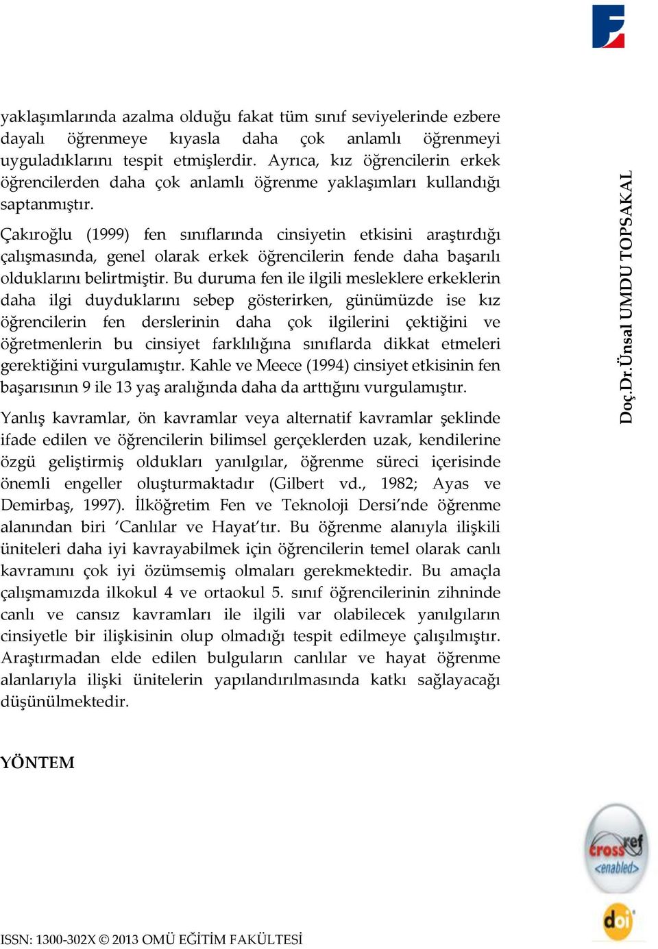 Çakıroğlu (1999) fen sınıflarında cinsiyetin etkisini araştırdığı çalışmasında, genel olarak erkek öğrencilerin fende daha başarılı olduklarını belirtmiştir.