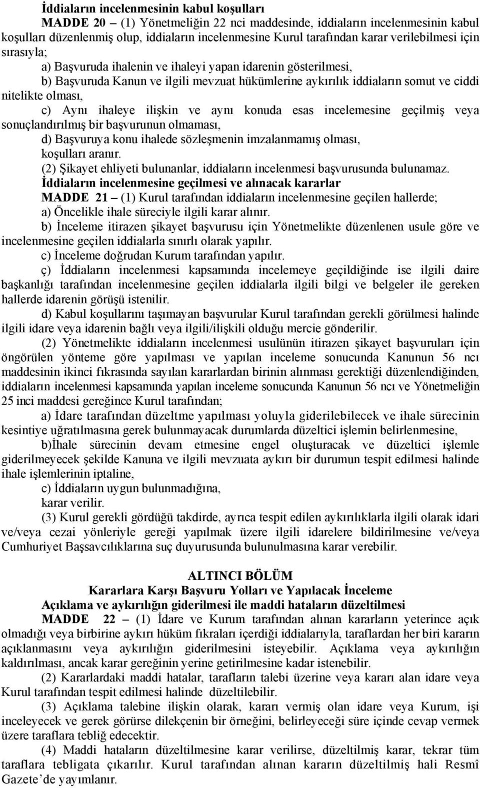 Aynı ihaleye ilişkin ve aynı konuda esas incelemesine geçilmiş veya sonuçlandırılmış bir başvurunun olmaması, d) Başvuruya konu ihalede sözleşmenin imzalanmamış olması, koşulları aranır.