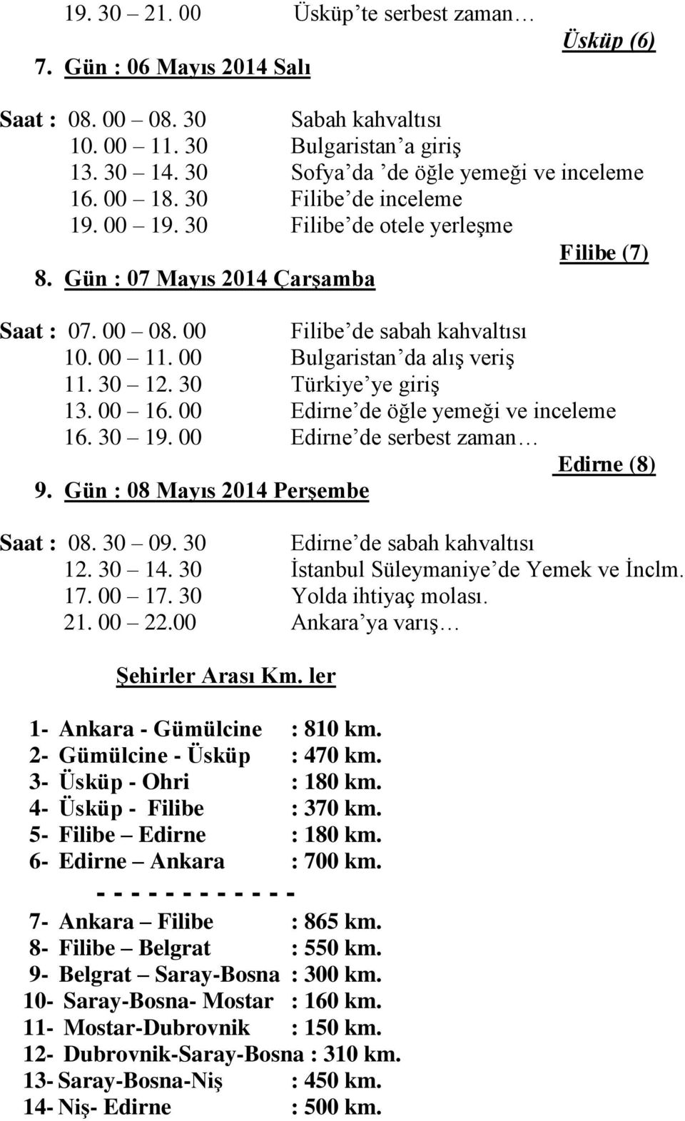 00 Bulgaristan da alış veriş 11. 30 12. 30 Türkiye ye giriş 13. 00 16. 00 Edirne de öğle yemeği ve inceleme 16. 30 19. 00 Edirne de serbest zaman Edirne (8) 9. Gün : 08 Mayıs 2014 Perşembe Saat : 08.