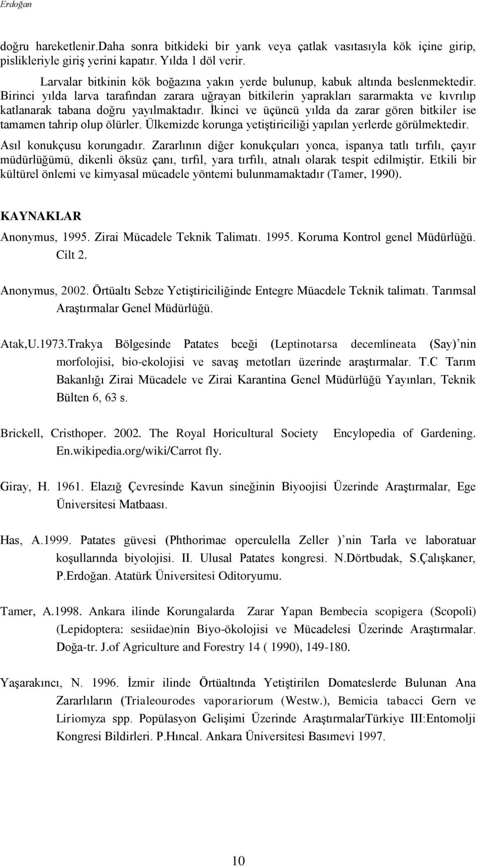 Birinci yılda larva tarafından zarara uğrayan bitkilerin yaprakları sararmakta ve kıvrılıp katlanarak tabana doğru yayılmaktadır.