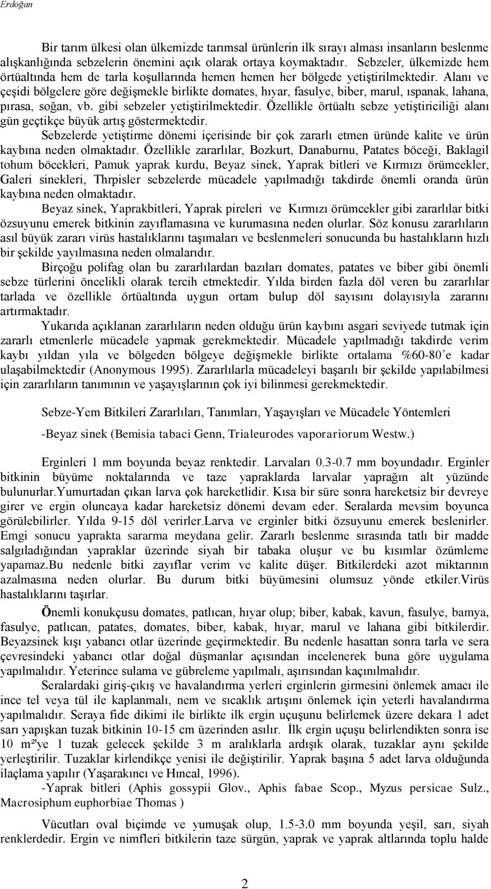 Alanı ve çeşidi bölgelere göre değişmekle birlikte domates, hıyar, fasulye, biber, marul, ıspanak, lahana, pırasa, soğan, vb. gibi sebzeler yetiştirilmektedir.