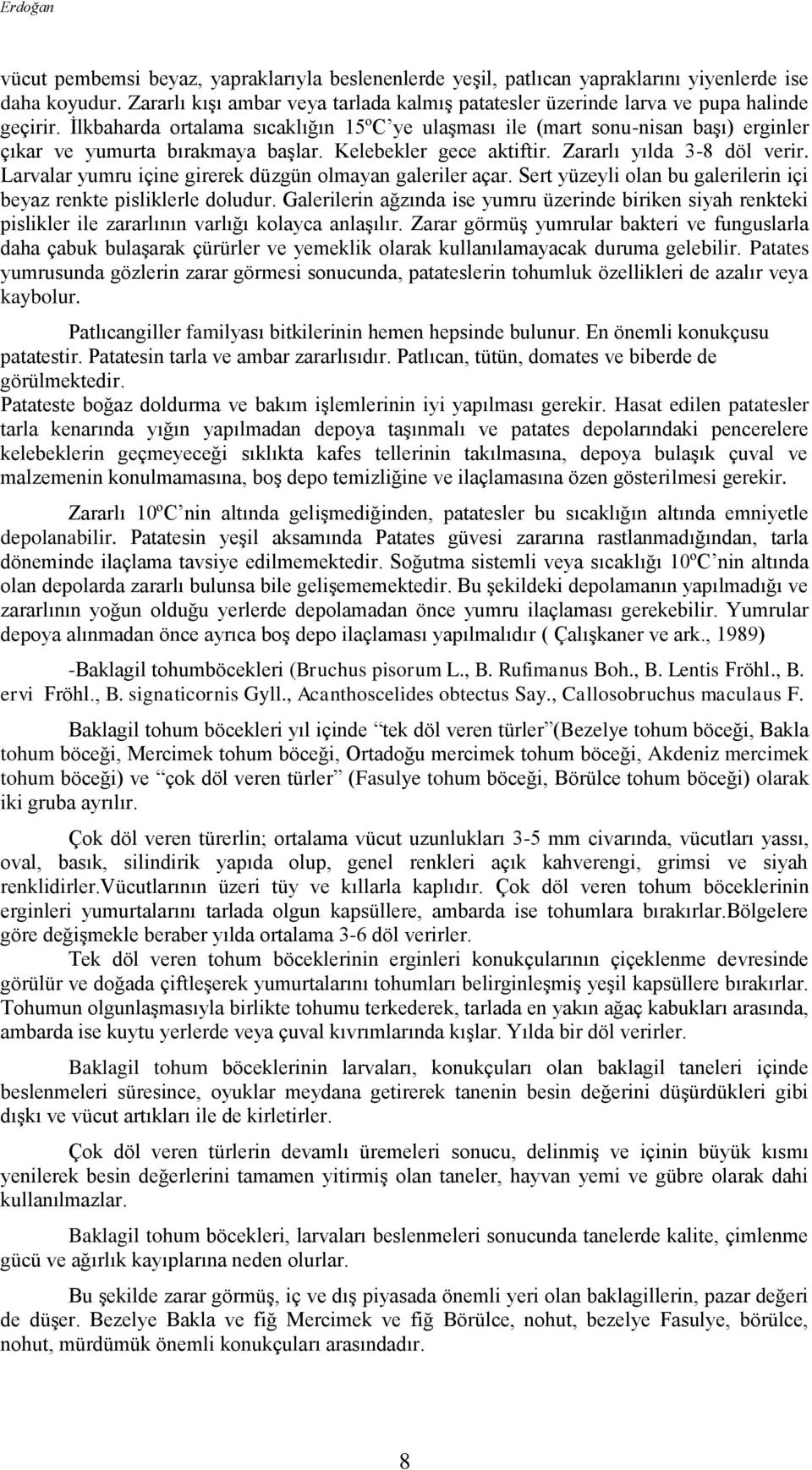 İlkbaharda ortalama sıcaklığın 15ºC ye ulaşması ile (mart sonu-nisan başı) erginler çıkar ve yumurta bırakmaya başlar. Kelebekler gece aktiftir. Zararlı yılda 3-8 döl verir.