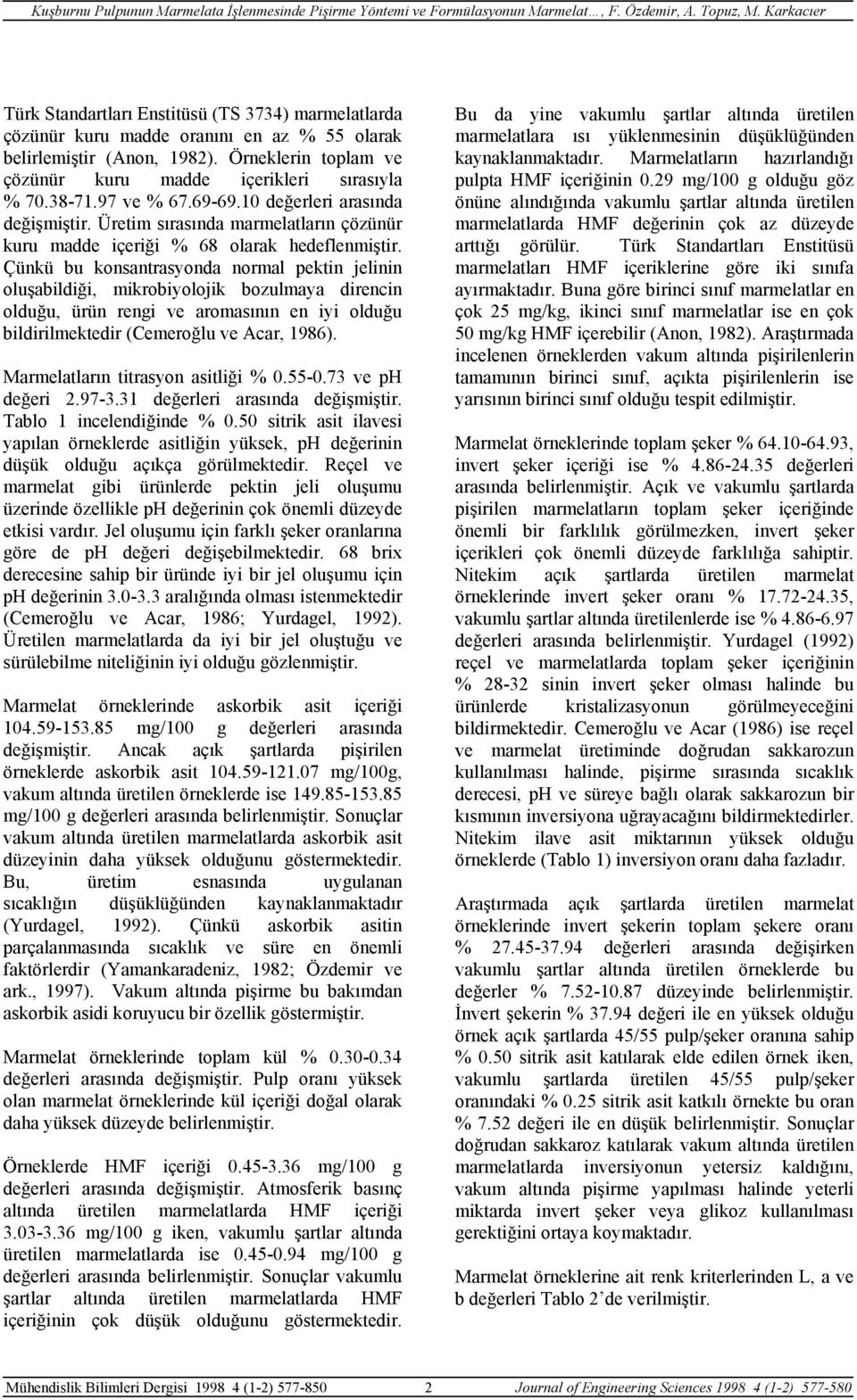 Çünkü bu konsantrasyonda normal pektin jelinin oluşabildiği, mikrobiyolojik bozulmaya direncin olduğu, ürün rengi ve aromasının en iyi olduğu bildirilmektedir (Cemeroğlu ve Acar, 1986).