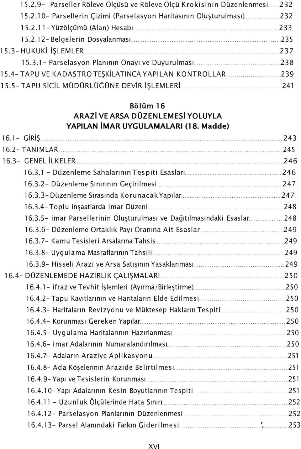 5- TAPU SİCİL MÜDÜRLÜĞÜNE DEVİR İŞLEMLERİ 241 Bölüm 16 ARAZİ VE ARSA DÜZENLEMESİ YOLUYLA YAPILAN İMAR UYGULAMALARI (18. Madde) 16.1- GİRİŞ 243 16.2- TANIMLAR 245 16.3- GENEL İLKELER 246 16.3.1 - Düzenleme Sahalarının Tespiti Esasları 246 16.