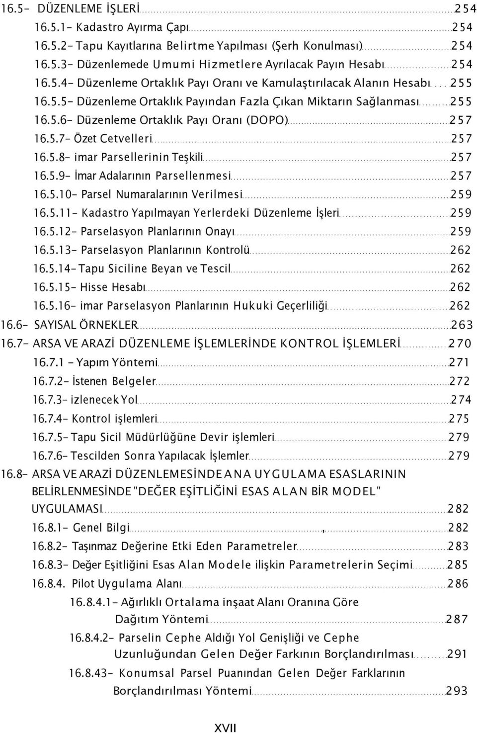 5.10- Parsel Numaralarının Verilmesi 259 16.5.11- Kadastro Yapılmayan Yerlerdeki Düzenleme İşleri 259 16.5.12- Parselasyon Planlarının Onayı 259 16.5.13- Parselasyon Planlarının Kontrolü 262 16.5.14- Tapu Siciline Beyan ve Tescil 262 16.