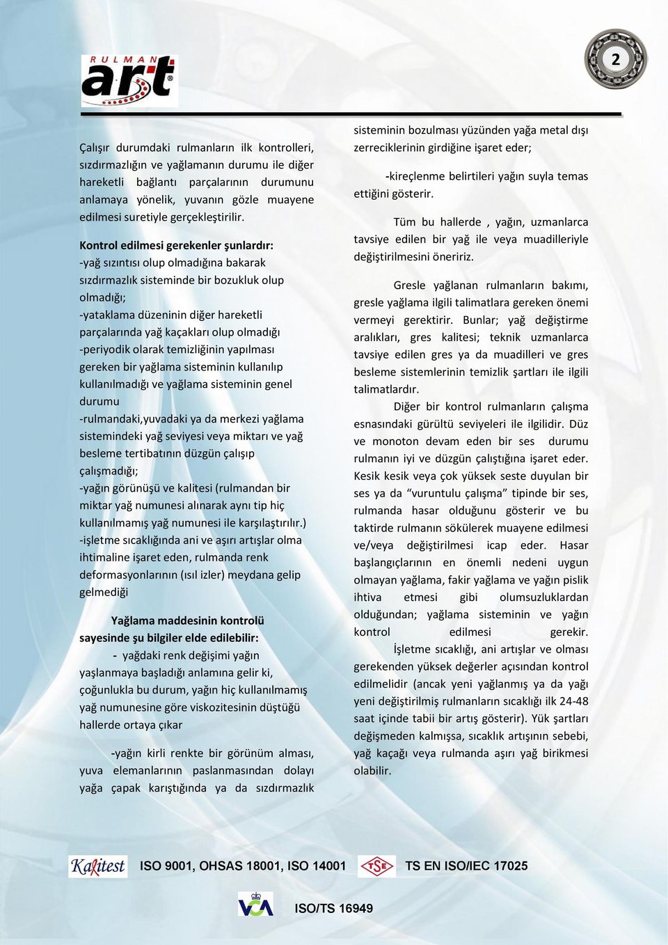 Kontrol edilmesi gerekenler şunlardır: -yağ sızıntısı olup olmadığına bakarak sızdırmazlık sisteminde bir bozukluk olup olmadığı; -yataklama düzeninin diğer hareketli parçalarında yağ kaçakları olup