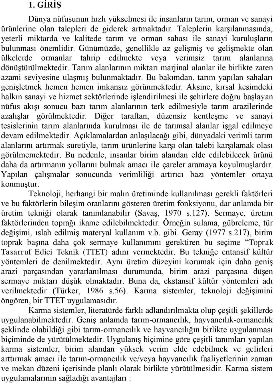 Günümüzde, genellikle az gelişmiş ve gelişmekte olan ülkelerde ormanlar tahrip edilmekte veya verimsiz tarım alanlarına dönüştürülmektedir.