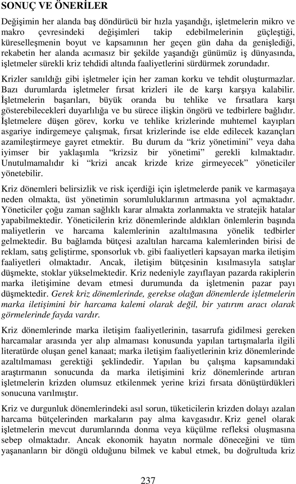 Krizler sanıldığı gibi işletmeler için her zaman korku ve tehdit oluşturmazlar. Bazı durumlarda işletmeler fırsat krizleri ile de karşı karşıya kalabilir.