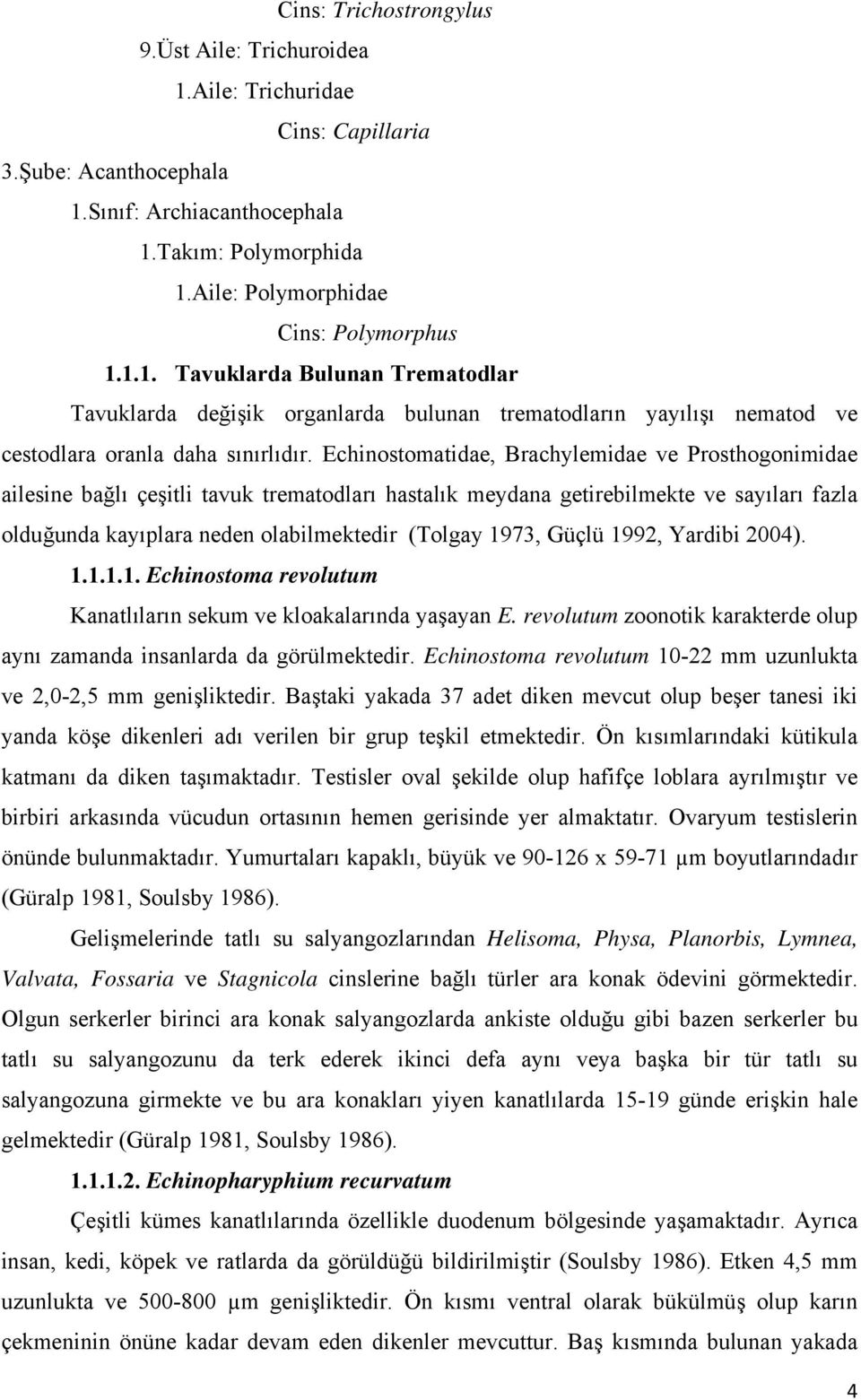 Echinostomatidae, Brachylemidae ve Prosthogonimidae ailesine bağlı çeşitli tavuk trematodları hastalık meydana getirebilmekte ve sayıları fazla olduğunda kayıplara neden olabilmektedir (Tolgay 1973,