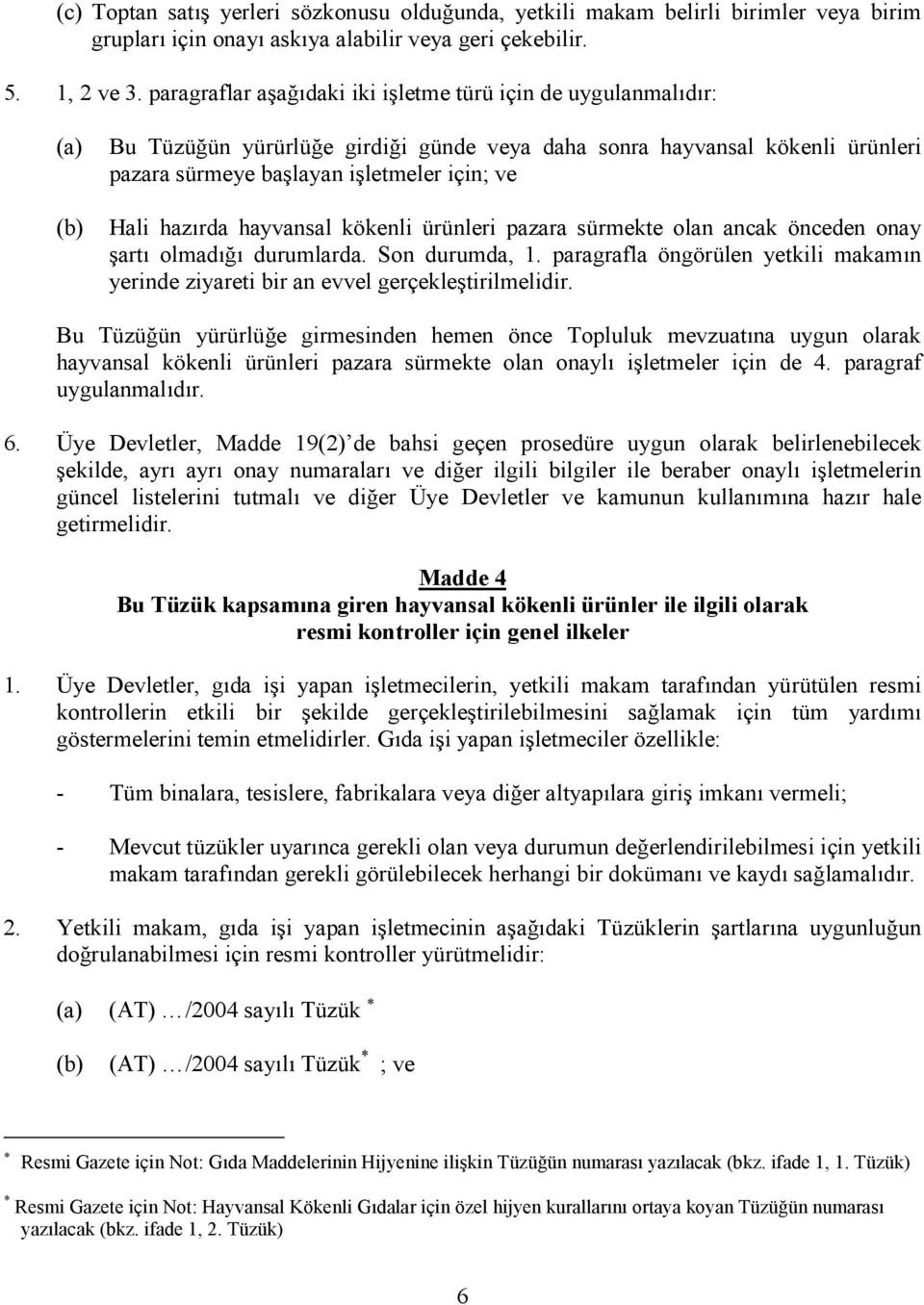 hayvansal kökenli ürünleri pazara sürmekte olan ancak önceden onay şartı olmadığı durumlarda. Son durumda, 1. paragrafla öngörülen yetkili makamın yerinde ziyareti bir an evvel gerçekleştirilmelidir.