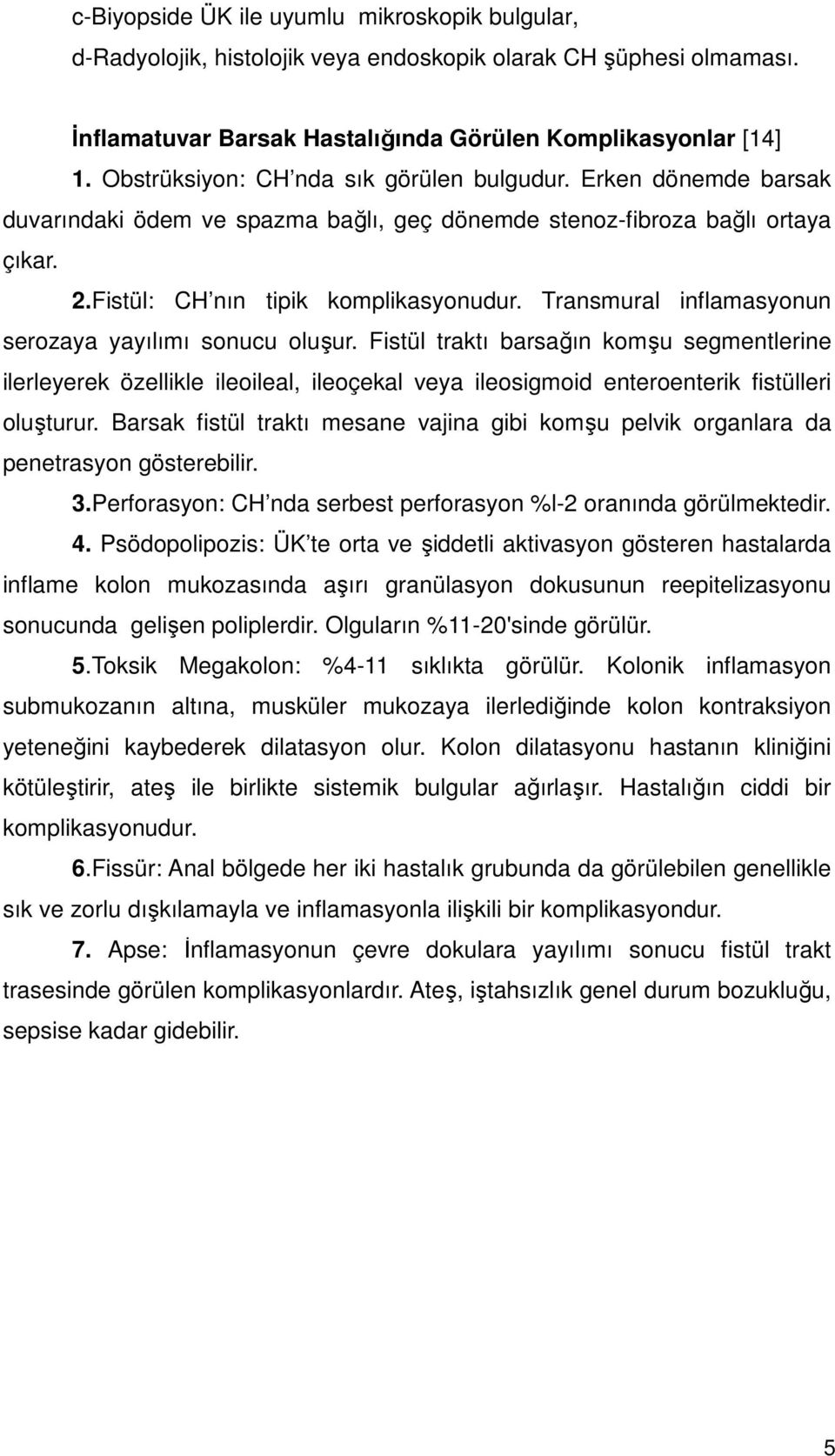 Transmural inflamasyonun serozaya yayılımı sonucu oluşur. Fistül traktı barsağın komşu segmentlerine ilerleyerek özellikle ileoileal, ileoçekal veya ileosigmoid enteroenterik fistülleri oluşturur.