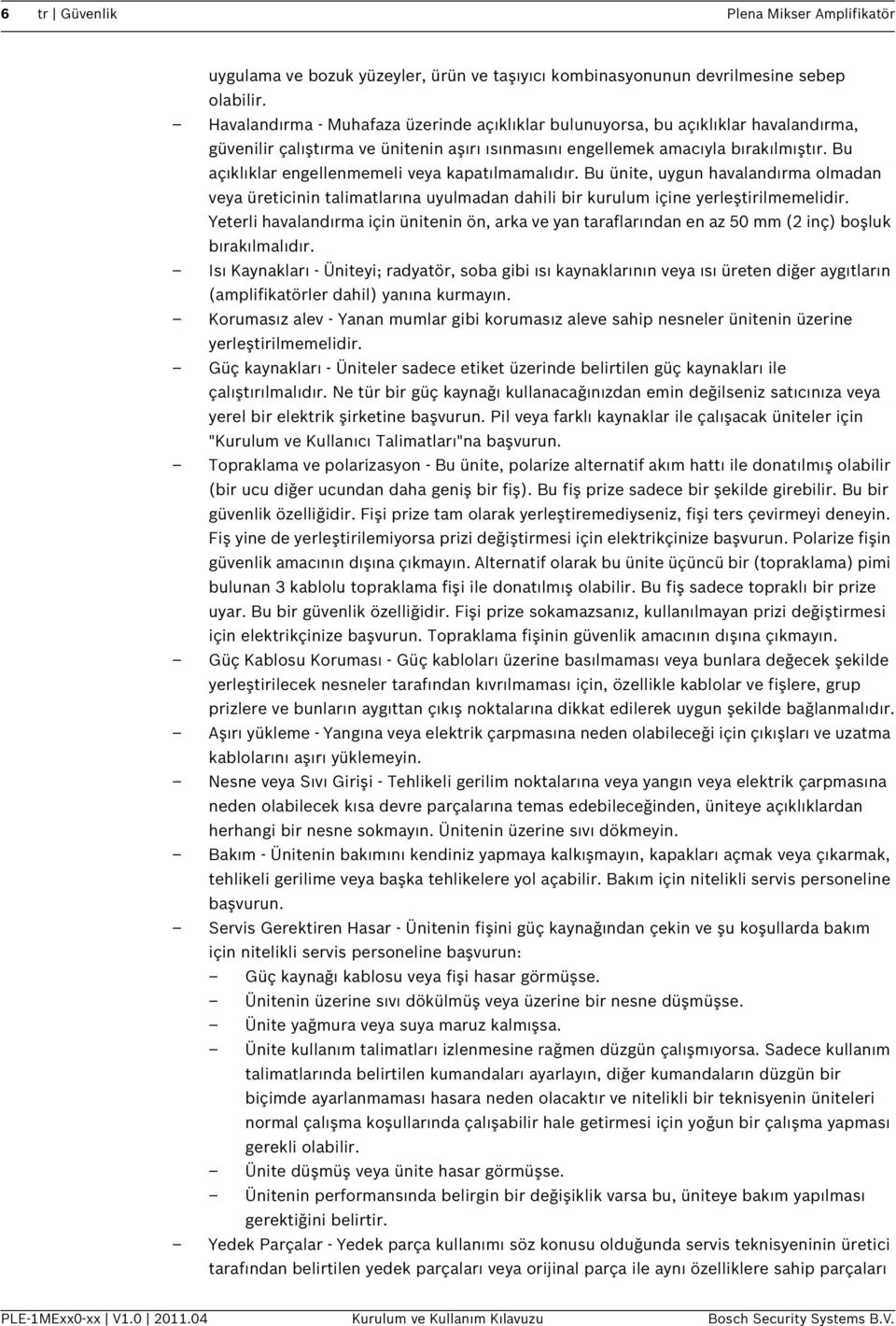 Bu açıklıklar engellenmemeli veya kapatılmamalıdır. Bu ünite, uygun havalandırma olmadan veya üreticinin talimatlarına uyulmadan dahili bir kurulum içine yerleştirilmemelidir.