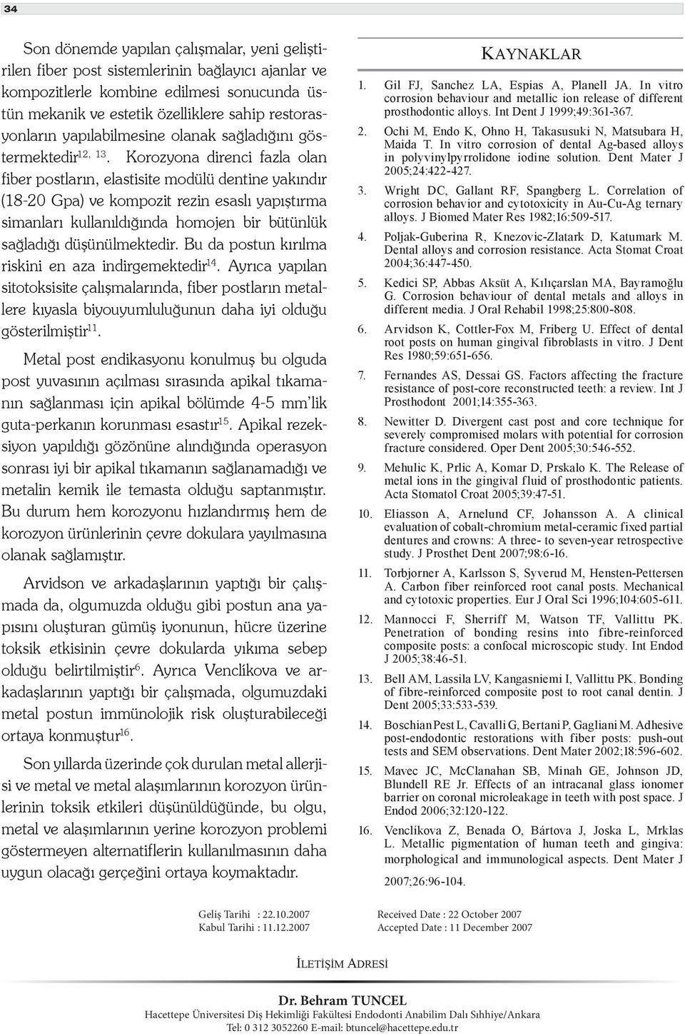 Korozyona direnci fazla olan fiber postların, elastisite modülü dentine yakındır (18-20 Gpa) ve kompozit rezin esaslı yapıştırma simanları kullanıldığında homojen bir bütünlük sağladığı