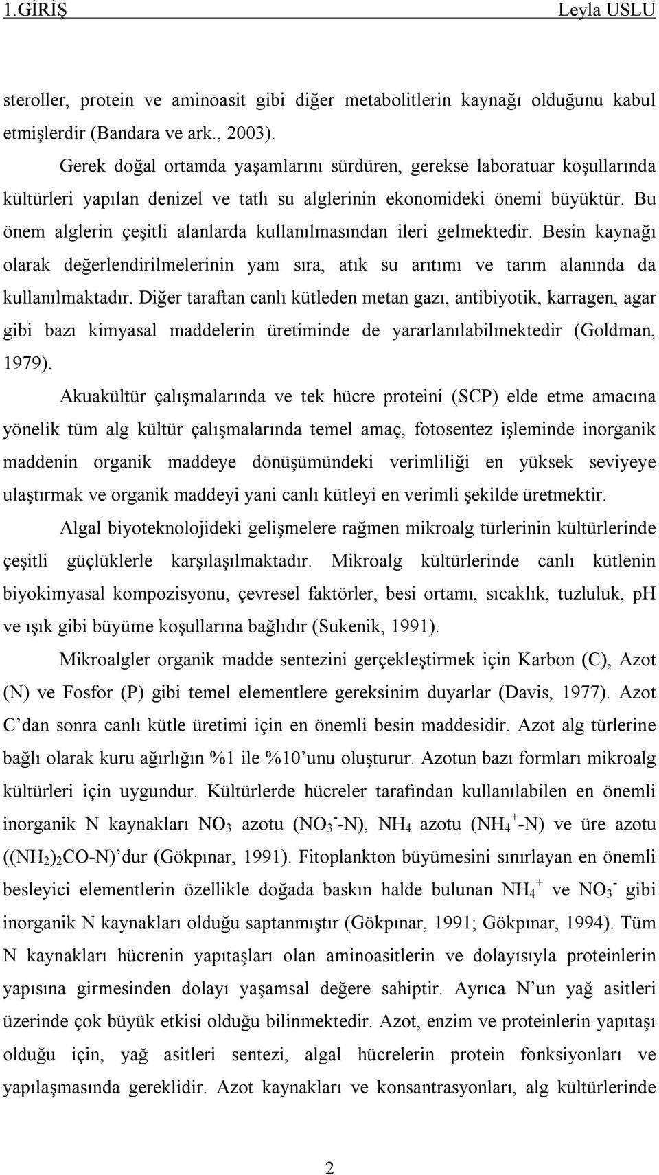 Bu önem alglerin çeşitli alanlarda kullanılmasından ileri gelmektedir. Besin kaynağı olarak değerlendirilmelerinin yanı sıra, atık su arıtımı ve tarım alanında da kullanılmaktadır.