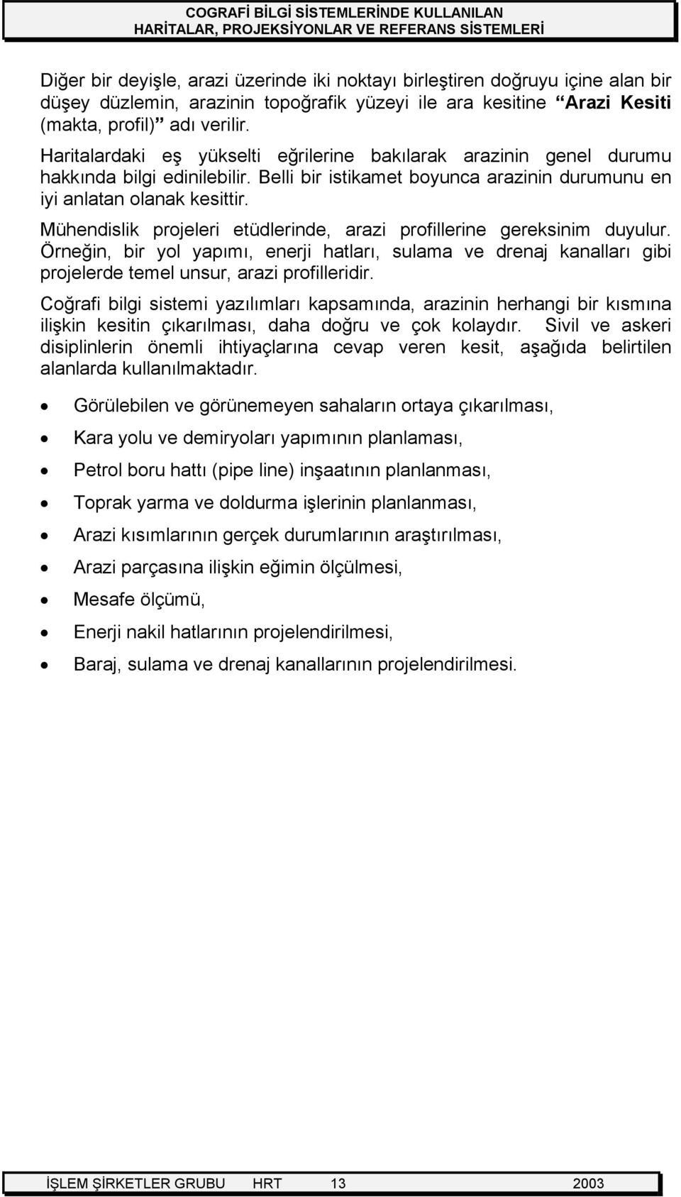 Mühendislik projeleri etüdlerinde, arazi profillerine gereksinim duyulur. Örneğin, bir yol yapımı, enerji hatları, sulama ve drenaj kanalları gibi projelerde temel unsur, arazi profilleridir.