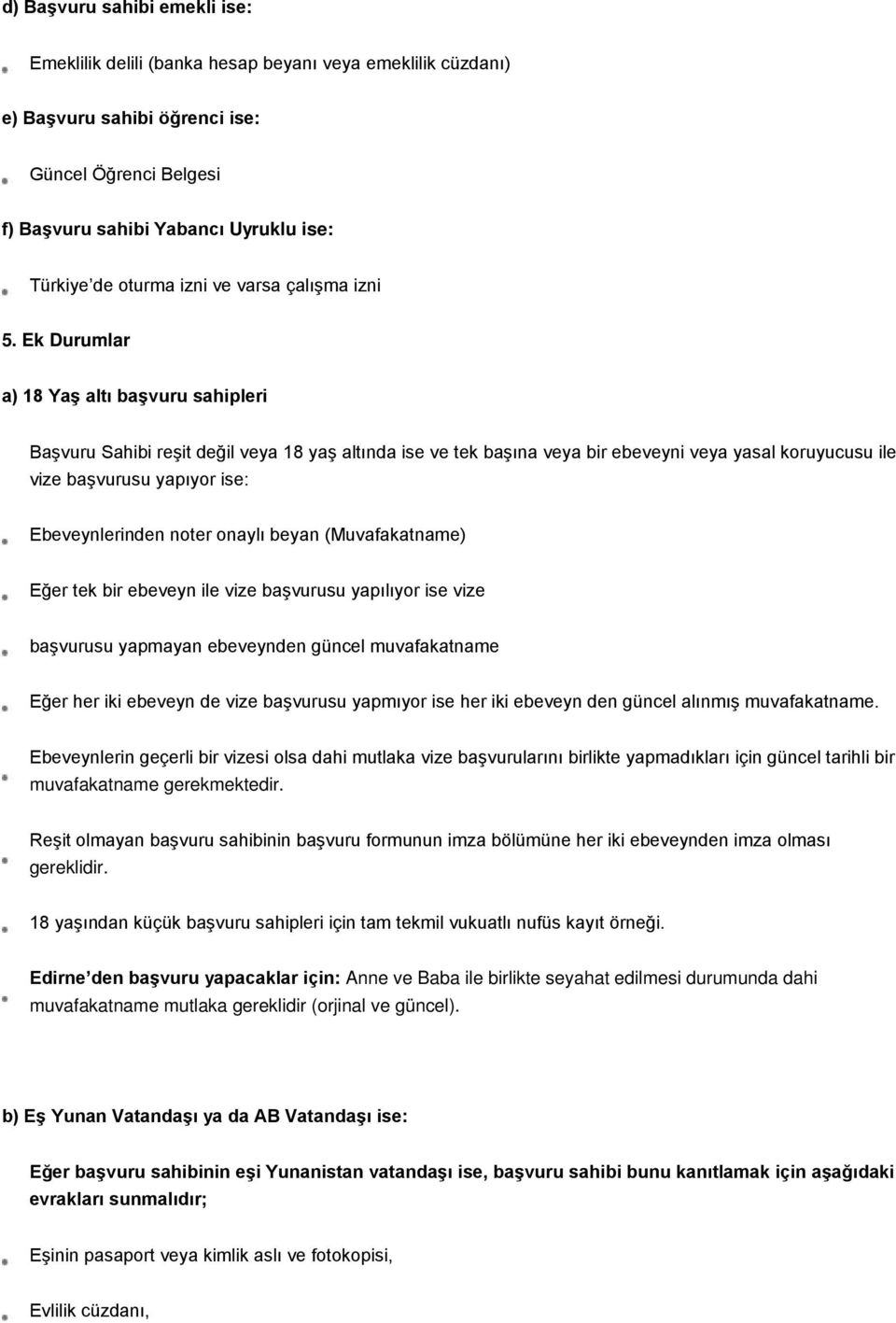 Ek Durumlar a) 18 Yaş altı başvuru sahipleri Başvuru Sahibi reşit değil veya 18 yaş altında ise ve tek başına veya bir ebeveyni veya yasal koruyucusu ile vize başvurusu yapıyor ise: Ebeveynlerinden