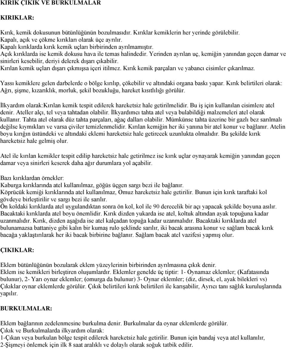 Yerinden ayrılan uç, kemiğin yanından geçen damar ve sinirleri kesebilir, deriyi delerek dışarı çıkabilir. Kırılan kemik uçları dışarı çıkmışsa içeri itilmez.