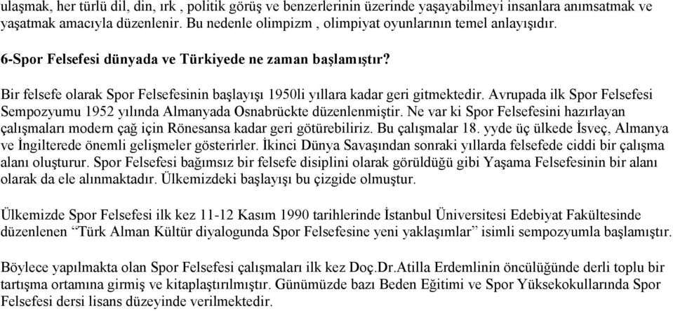 Bir felsefe olarak Spor Felsefesinin başlayışı 1950li yıllara kadar geri gitmektedir. Avrupada ilk Spor Felsefesi Sempozyumu 1952 yılında Almanyada Osnabrückte düzenlenmiştir.