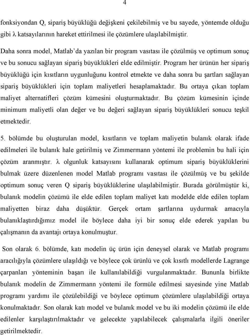 Program her ürünün her sparş büyüklüğü çn kısıtların uygunluğunu kontrol etmekte ve daha sonra bu şartları sağlayan sparş büyüklükler çn toplam malyetler hesaplamaktadır.