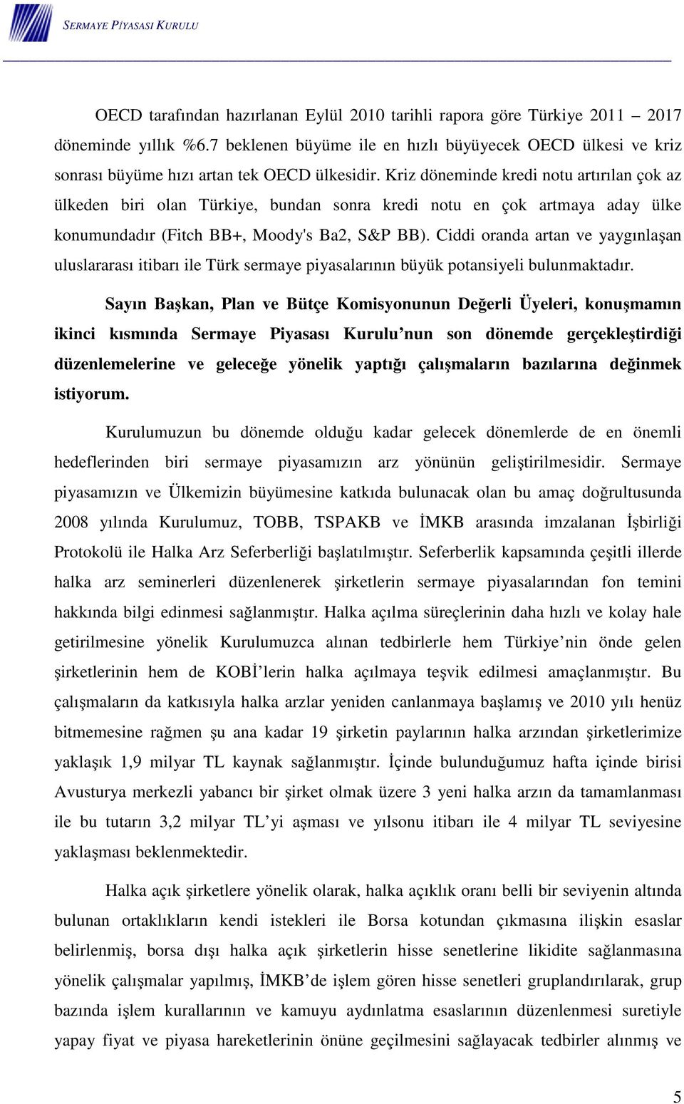 Kriz döneminde kredi notu artırılan çok az ülkeden biri olan Türkiye, bundan sonra kredi notu en çok artmaya aday ülke konumundadır (Fitch BB+, Moody's Ba2, S&P BB).