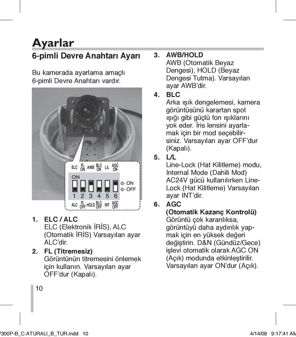 BLC Arka ışık dengelemesi, kamera görüntüsünü karartan spot ışığı gibi güçlü fon ışıklarını yok eder. İris lensini ayarlamak için bir mod seçebilirsiniz. Varsayılan ayar OFF dur (Kapalı). 5.