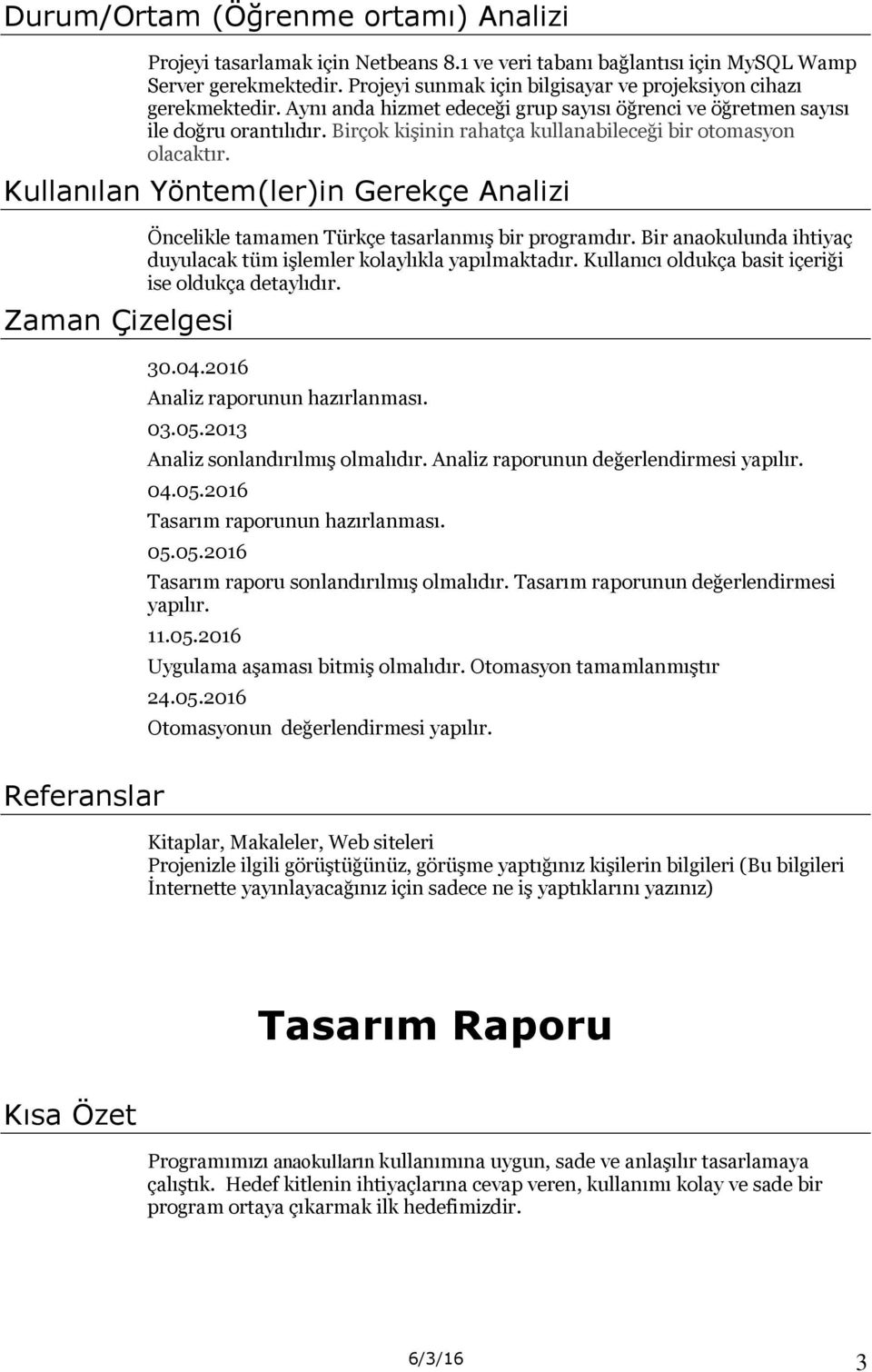 Birçok kişinin rahatça kullanabileceği bir otomasyon olacaktır. Kullanılan Yöntem(ler)in Gerekçe Analizi Zaman Çizelgesi Öncelikle tamamen Türkçe tasarlanmış bir programdır.