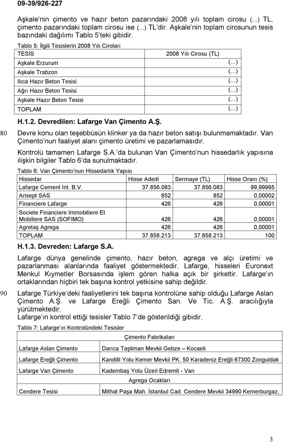 Ş. 2008 Yılı Cirosu (TL) Devre konu olan teşebbüsün klinker ya da hazır beton satışı bulunmamaktadır. Van Çimento nun faaliyet alanı çimento üretimi ve pazarlamasıdır. Kontrolü tamamen Lafarge S.A.